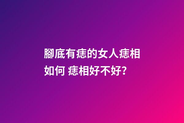 腳底有痣的女人痣相如何 痣相好不好？